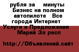 222.222 рубля за 22 минуты. Бизнес на полном автопилоте - Все города Интернет » Услуги и Предложения   . Марий Эл респ.